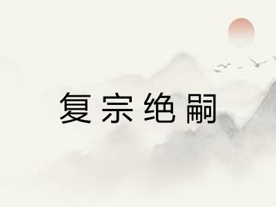 复宗绝嗣 复宗绝嗣