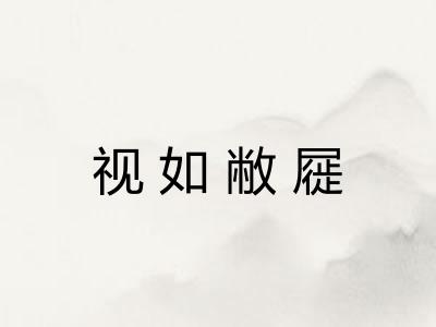 视如敝屣 视如敝屣