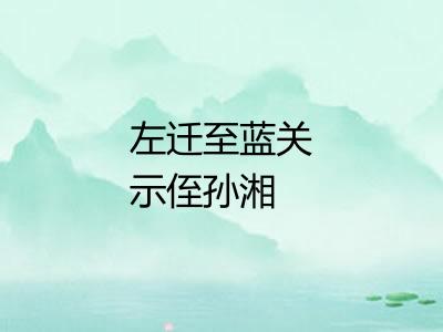 左迁至蓝关示侄孙湘 左迁至蓝关示侄孙湘