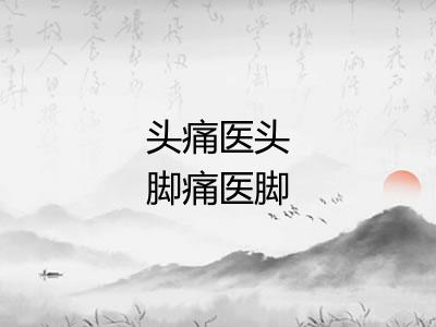 头痛医头脚痛医脚 头痛医头脚痛医脚