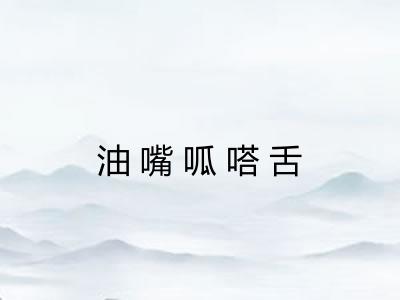 油嘴呱嗒舌 油嘴呱嗒舌