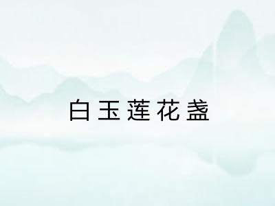 白玉莲花盏 白玉莲花盏