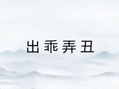 出乖弄丑 出乖弄丑