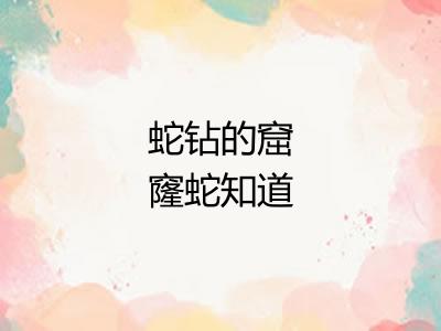 蛇钻的窟窿蛇知道 蛇钻的窟窿蛇知道