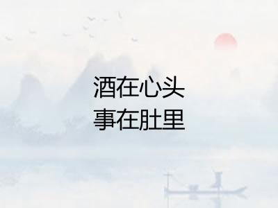 酒在心头事在肚里
