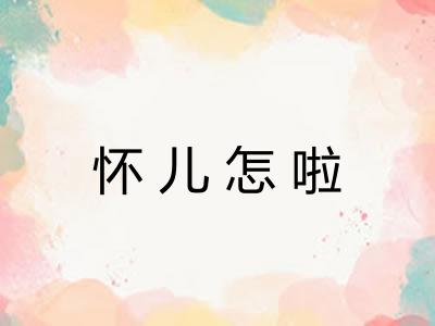 怀儿怎啦