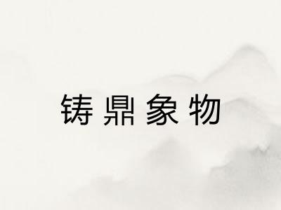 铸鼎象物 铸鼎象物