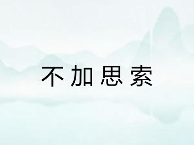 不加思索 不加思索