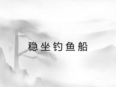 稳坐钓鱼船 稳坐钓鱼船