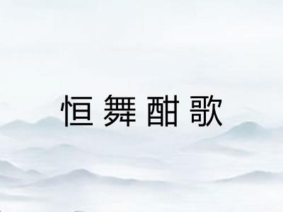 恒舞酣歌 恒舞酣歌