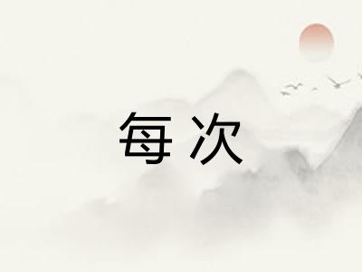 每次 每次
