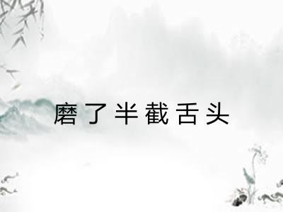 磨了半截舌头 磨了半截舌头