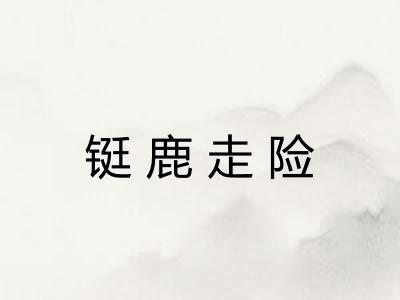 铤鹿走险 铤鹿走险