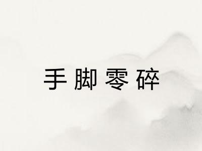 手脚零碎 手脚零碎