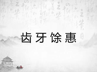 齿牙馀惠 齿牙馀惠