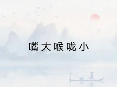 嘴大喉咙小