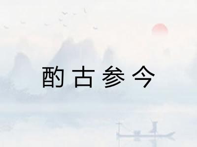 酌古参今 酌古参今