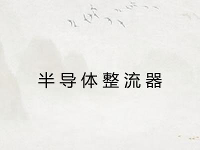 半导体整流器 半导体整流器
