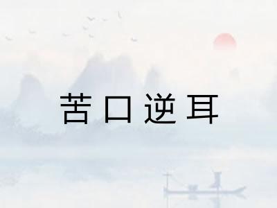 苦口逆耳 苦口逆耳