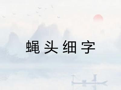 蝇头细字 蝇头细字