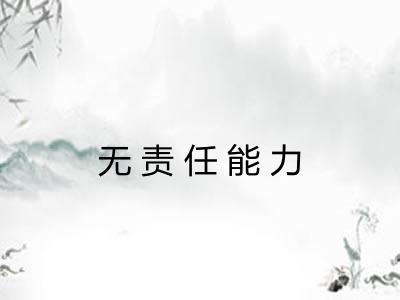 无责任能力 无责任能力