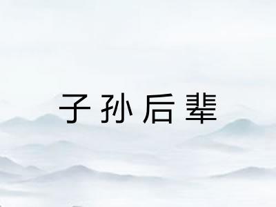 子孙后辈 子孙后辈